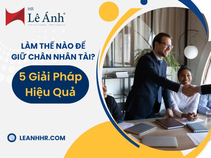 Làm Thế Nào Để Giữ Chân Nhân Tài? 5 Giải Pháp Hiệu Quả