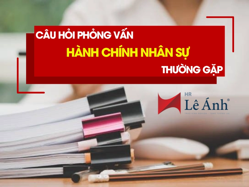 Câu Hỏi Phỏng Vấn Hành Chính Nhân Sự Thường Gặp