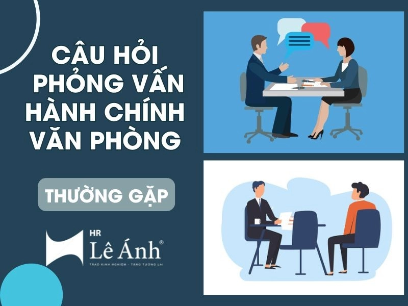 25+ Câu Hỏi Phỏng Vấn Hành Chính Văn Phòng Thường Gặp