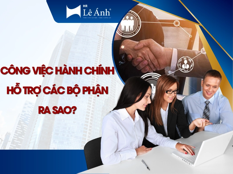Công Việc Hành Chính Hỗ Trợ Các Bộ Phận Ra Sao?