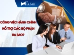 Công Việc Hành Chính Hỗ Trợ Các Bộ Phận Ra Sao?