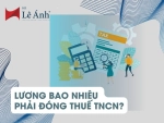 Lương Bao Nhiêu Phải Đóng Thuế TNCN? Cập Nhật Mới Nhất