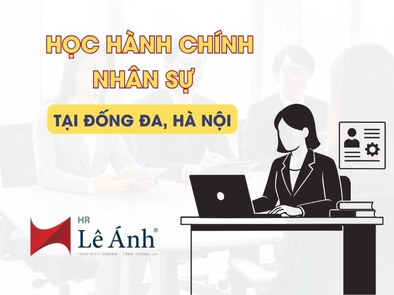 Học Hành Chính Nhân Sự Tại Đống Đa, Hà Nội: Học Thực Tế, Thực Hành Ngay!