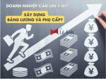 Doanh Nghiệp Cần Lưu Ý Gì Khi Xây Dựng Bảng Lương Và Phụ Cấp?