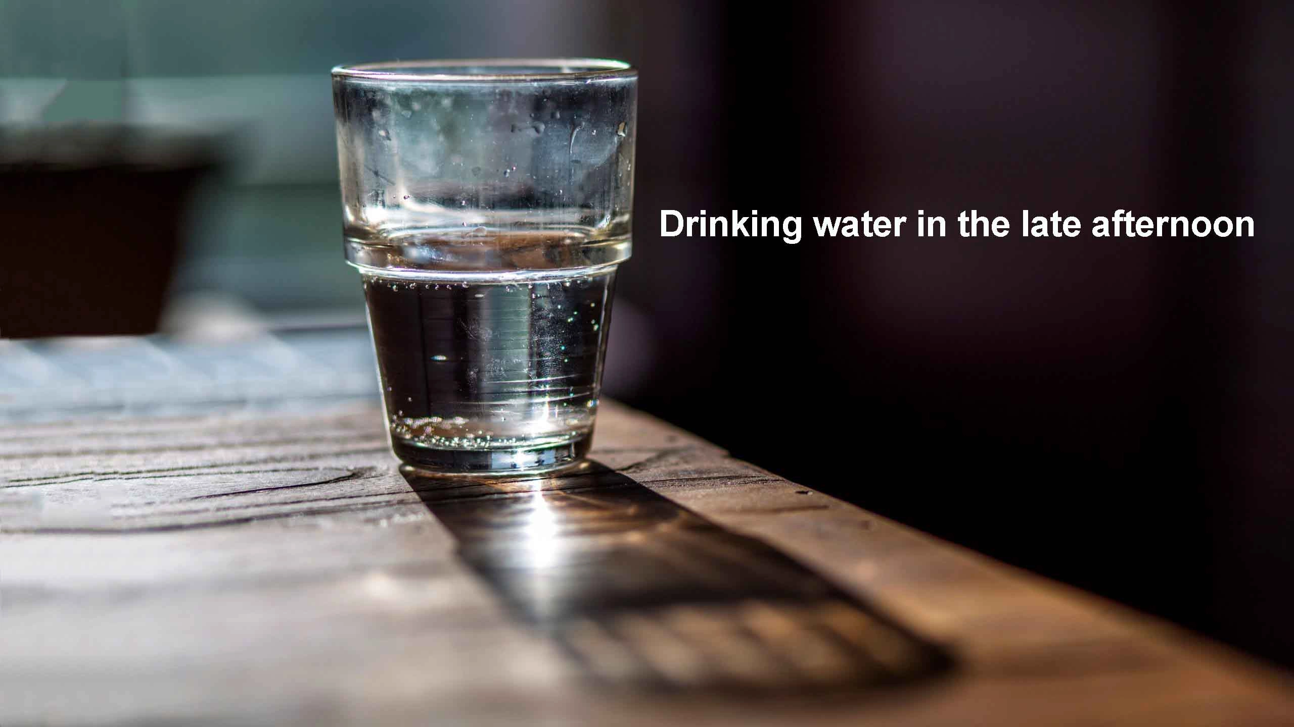 Drinking water in the late afternoon