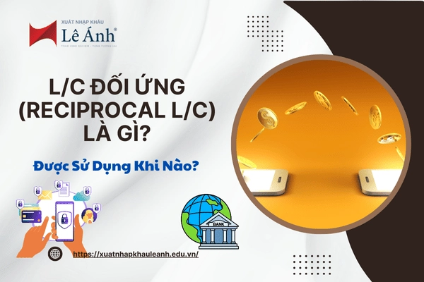 L/C Đối Ứng (Reciprocal L/C) Là Gì? Được Sử Dụng Khi Nào?