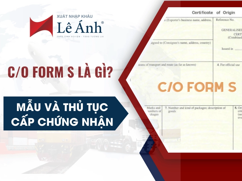 C/O Form S Là Gì? Mẫu và Thủ Tục Cấp Chứng Nhận